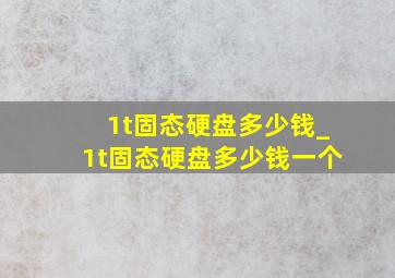 1t固态硬盘多少钱_1t固态硬盘多少钱一个