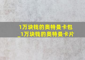 1万块钱的奥特曼卡包_1万块钱的奥特曼卡片