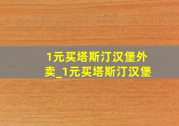 1元买塔斯汀汉堡外卖_1元买塔斯汀汉堡