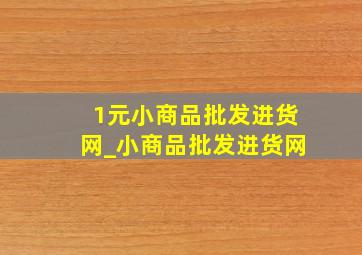 1元小商品批发进货网_小商品批发进货网