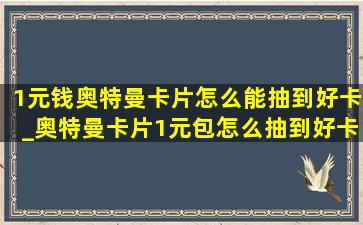 1元钱奥特曼卡片怎么能抽到好卡_奥特曼卡片1元包怎么抽到好卡