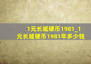 1元长城硬币1981_1元长城硬币1981年多少钱