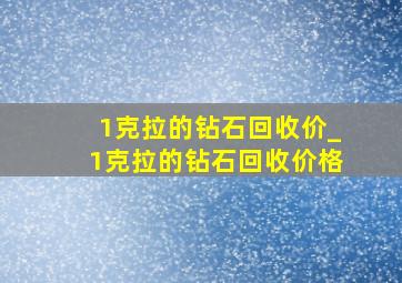 1克拉的钻石回收价_1克拉的钻石回收价格