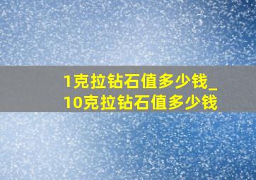 1克拉钻石值多少钱_10克拉钻石值多少钱