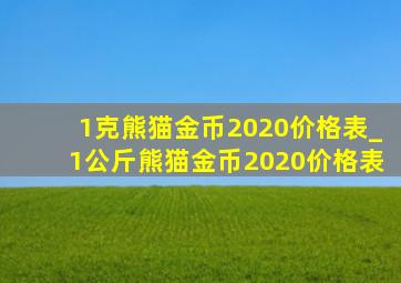 1克熊猫金币2020价格表_1公斤熊猫金币2020价格表