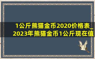 1公斤熊猫金币2020价格表_2023年熊猫金币1公斤现在值多少钱