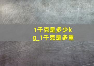 1千克是多少kg_1千克是多重