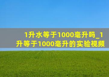 1升水等于1000毫升吗_1升等于1000毫升的实验视频