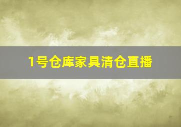 1号仓库家具清仓直播