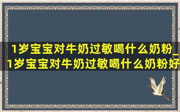 1岁宝宝对牛奶过敏喝什么奶粉_1岁宝宝对牛奶过敏喝什么奶粉好