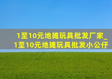 1至10元地摊玩具批发厂家_1至10元地摊玩具批发小公仔