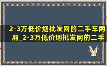 2-3万(低价烟批发网)的二手车两厢_2-3万(低价烟批发网)的二手车个人