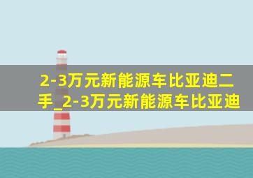 2-3万元新能源车比亚迪二手_2-3万元新能源车比亚迪