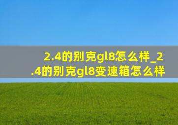 2.4的别克gl8怎么样_2.4的别克gl8变速箱怎么样