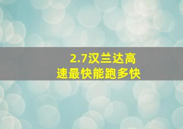 2.7汉兰达高速最快能跑多快