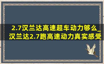 2.7汉兰达高速超车动力够么_汉兰达2.7跑高速动力真实感受