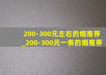 200-300元左右的烟推荐_200-300元一条的烟推荐