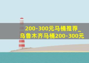 200-300元马桶推荐_乌鲁木齐马桶200-300元