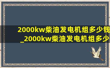 2000kw柴油发电机组多少钱_2000kw柴油发电机组多少钱一台