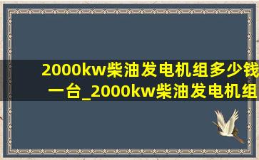 2000kw柴油发电机组多少钱一台_2000kw柴油发电机组多少钱