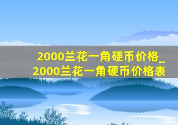 2000兰花一角硬币价格_2000兰花一角硬币价格表