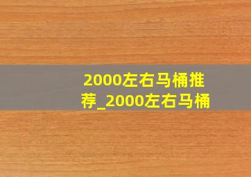 2000左右马桶推荐_2000左右马桶