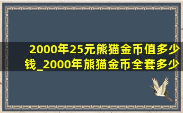 2000年25元熊猫金币值多少钱_2000年熊猫金币全套多少钱