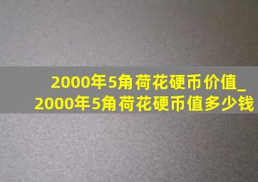 2000年5角荷花硬币价值_2000年5角荷花硬币值多少钱