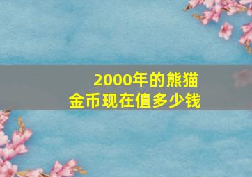 2000年的熊猫金币现在值多少钱