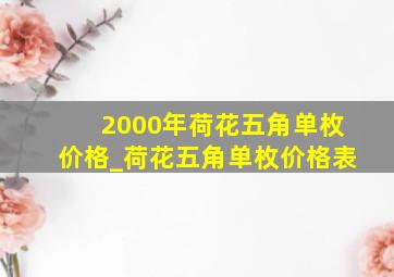 2000年荷花五角单枚价格_荷花五角单枚价格表