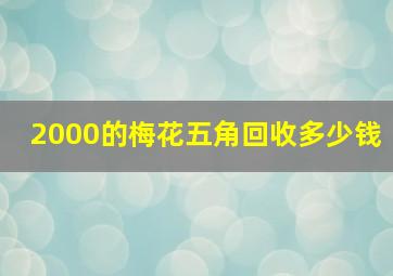 2000的梅花五角回收多少钱