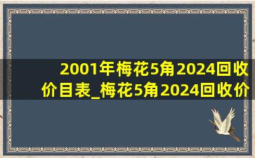 2001年梅花5角2024回收价目表_梅花5角2024回收价目表