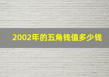 2002年的五角钱值多少钱