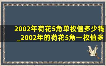 2002年荷花5角单枚值多少钱_2002年的荷花5角一枚值多少钱