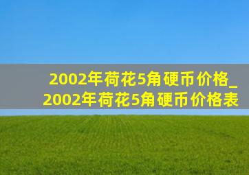 2002年荷花5角硬币价格_2002年荷花5角硬币价格表