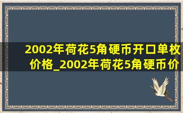 2002年荷花5角硬币开口单枚价格_2002年荷花5角硬币价格