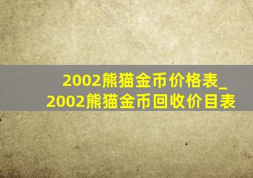 2002熊猫金币价格表_2002熊猫金币回收价目表