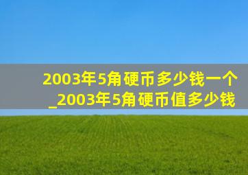 2003年5角硬币多少钱一个_2003年5角硬币值多少钱