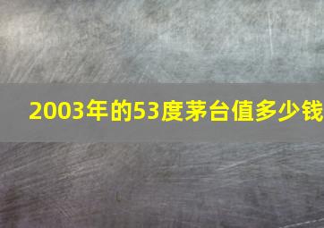 2003年的53度茅台值多少钱