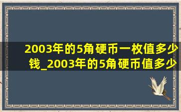 2003年的5角硬币一枚值多少钱_2003年的5角硬币值多少钱