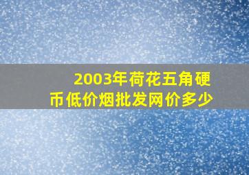 2003年荷花五角硬币(低价烟批发网)价多少