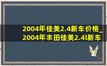 2004年佳美2.4新车价格_2004年丰田佳美2.4l新车价格