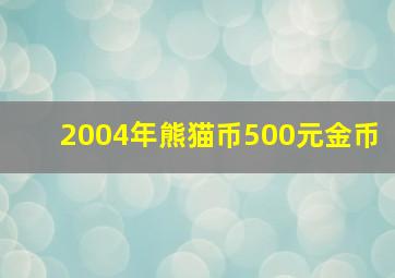 2004年熊猫币500元金币