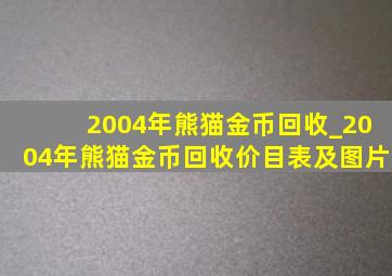 2004年熊猫金币回收_2004年熊猫金币回收价目表及图片