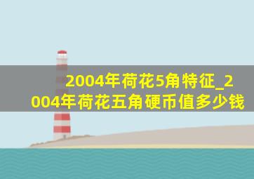 2004年荷花5角特征_2004年荷花五角硬币值多少钱