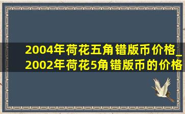 2004年荷花五角错版币价格_2002年荷花5角错版币的价格是多少