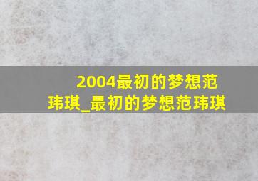 2004最初的梦想范玮琪_最初的梦想范玮琪