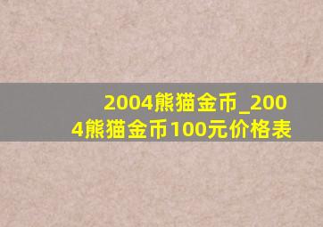 2004熊猫金币_2004熊猫金币100元价格表