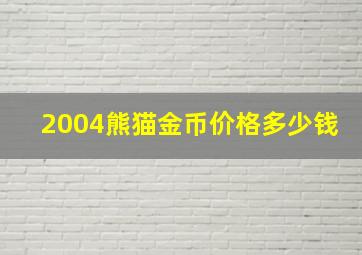 2004熊猫金币价格多少钱