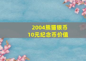 2004熊猫银币10元纪念币价值